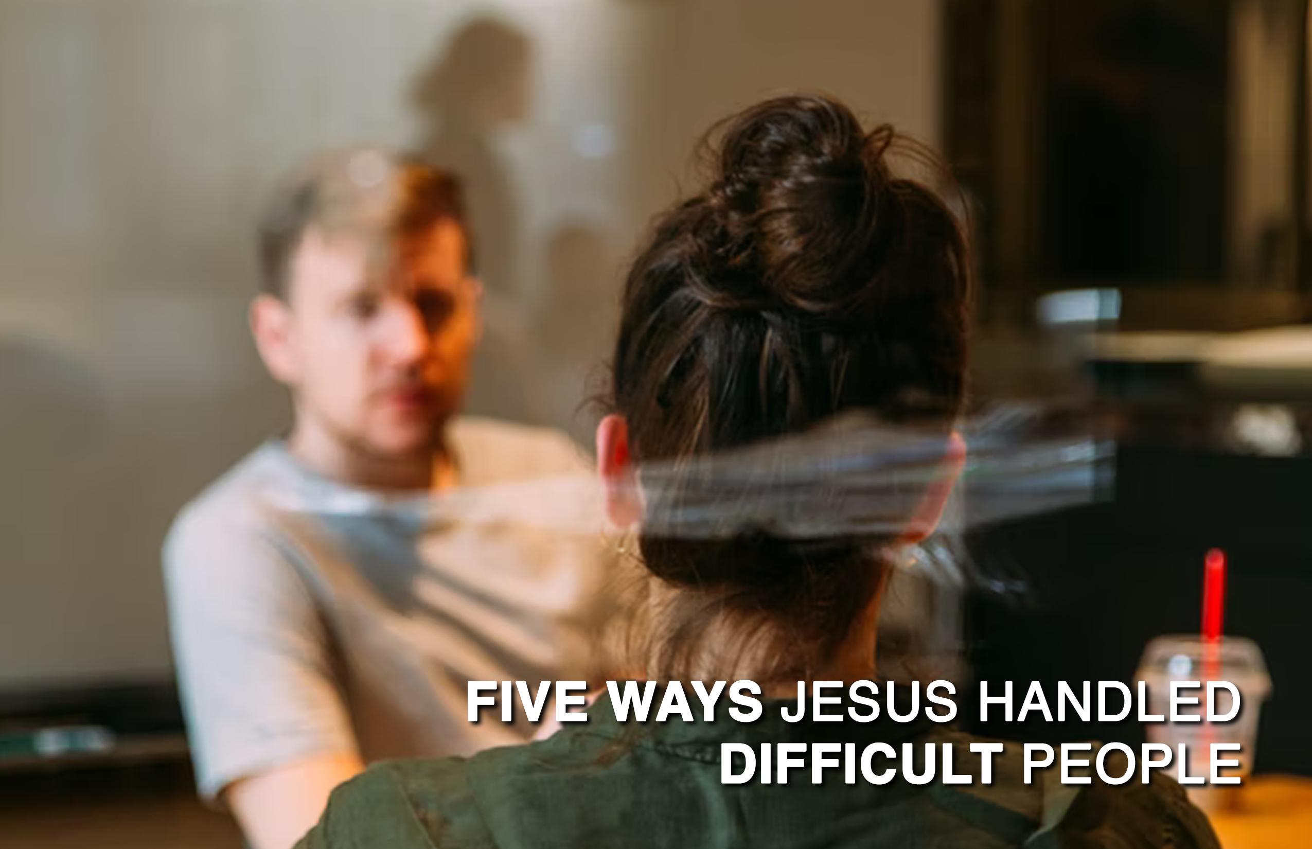 Five Ways Jesus Handled Difficult People