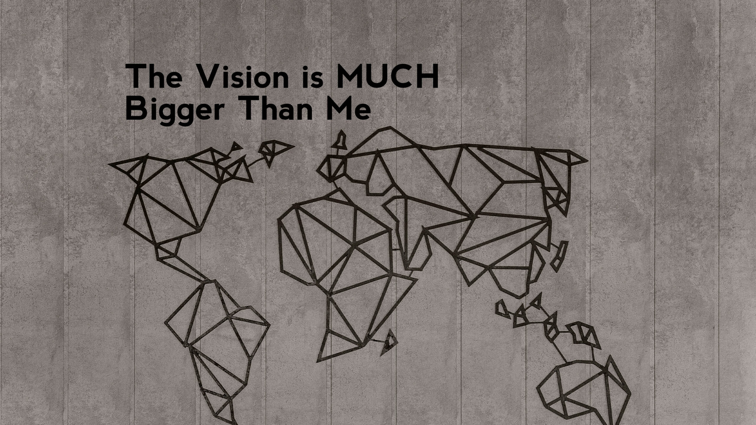 The Vision is MUCH Bigger Than Me